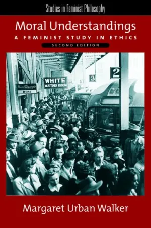 Moral Understandings: A Feminist Study in Ethics (Studies in Feminist Philosophy) 2nd Edition
